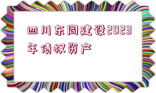 四川東同建設2023年債權資產