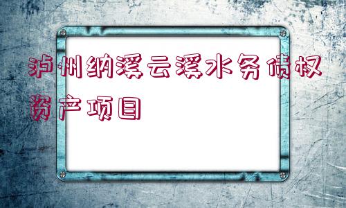 瀘州納溪云溪水務債權資產項目