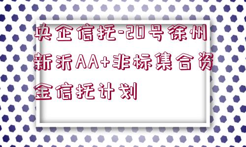 央企信托-20號徐州新沂AA+非標集合資金信托計劃