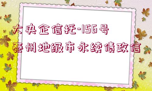 大央企信托-156號泰州地級市永續(xù)債政信