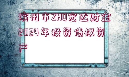 濱州市ZHQ宏達(dá)財金2024年投資債權(quán)資產(chǎn)