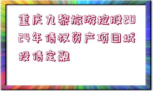 重慶九黎旅游控股2024年債權(quán)資產(chǎn)項(xiàng)目城投債定融