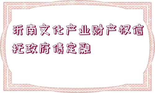 沂南文化產(chǎn)業(yè)財(cái)產(chǎn)權(quán)信托政府債定融