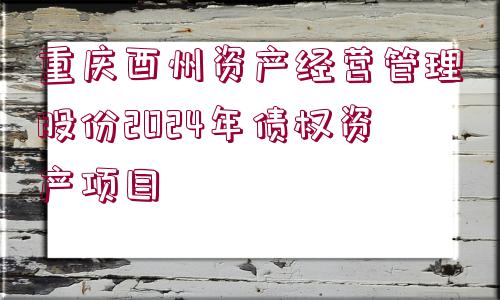 重慶酉州資產(chǎn)經(jīng)營(yíng)管理股份2024年債權(quán)資產(chǎn)項(xiàng)目