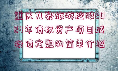 重慶九黎旅游控股2024年債權(quán)資產(chǎn)項(xiàng)目城投債定融的簡單介紹