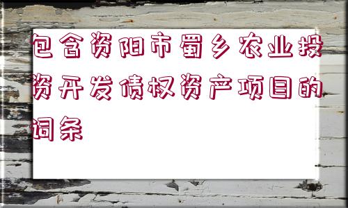 包含資陽市蜀鄉(xiāng)農(nóng)業(yè)投資開發(fā)債權(quán)資產(chǎn)項目的詞條