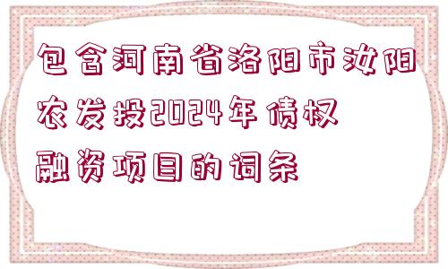 包含河南省洛陽市汝陽農(nóng)發(fā)投2024年債權融資項目的詞條