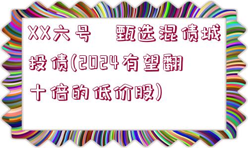 XX六號?甄選混債城投債(2024有望翻十倍的低價股)