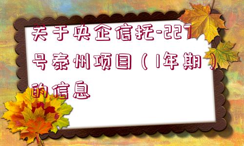 關(guān)于央企信托-227號泰州項目（1年期）的信息