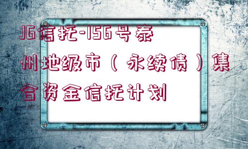 JG信托-156號泰州地級市（永續(xù)債）集合資金信托計(jì)劃