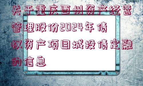 關(guān)于重慶酉州資產(chǎn)經(jīng)營管理股份2024年債權(quán)資產(chǎn)項(xiàng)目城投債定融的信息