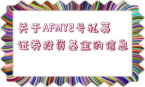 關(guān)于AFMY2號私募證券投資基金的信息