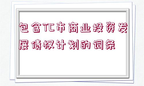 包含TC市商業(yè)投資發(fā)展債權(quán)計(jì)劃的詞條