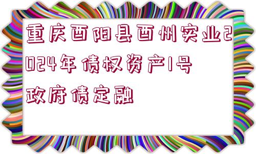 重慶酉陽縣酉州實業(yè)2024年債權(quán)資產(chǎn)1號政府債定融