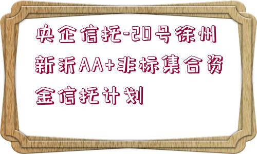 央企信托-20號徐州新沂AA+非標集合資金信托計劃