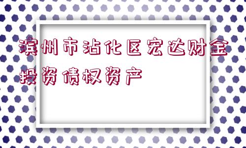 濱州市沾化區(qū)宏達財金投資債權資產(chǎn)