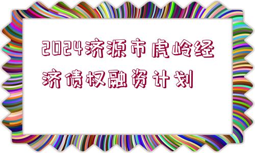 2024濟(jì)源市虎嶺經(jīng)濟(jì)債權(quán)融資計劃