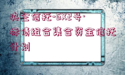 央企信托-GX2號·標(biāo)債組合集合資金信托計劃