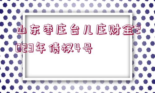 山東棗莊臺(tái)兒莊財(cái)金2023年債權(quán)4號(hào)