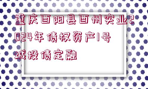 重慶酉陽(yáng)縣酉州實(shí)業(yè)2024年債權(quán)資產(chǎn)1號(hào)城投債定融