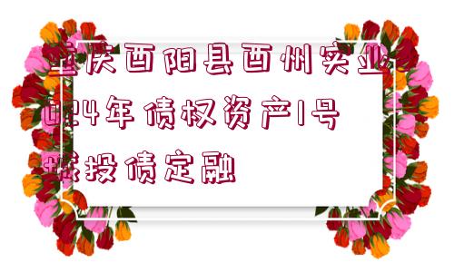 重慶酉陽縣酉州實(shí)業(yè)2024年債權(quán)資產(chǎn)1號(hào)城投債定融