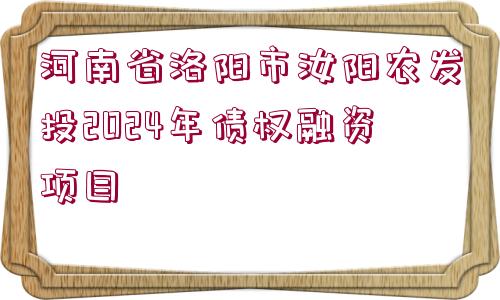 河南省洛陽市汝陽農(nóng)發(fā)投2024年債權(quán)融資項(xiàng)目