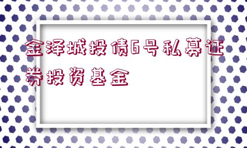 金澤城投債6號私募證券投資基金