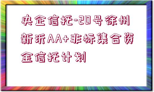 央企信托-20號徐州新沂AA+非標(biāo)集合資金信托計劃