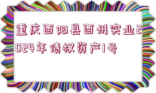 重慶酉陽縣酉州實業(yè)2024年債權資產1號