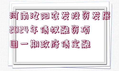 河南汝陽(yáng)農(nóng)發(fā)投資發(fā)展2024年債權(quán)融資項(xiàng)目一期政府債定融