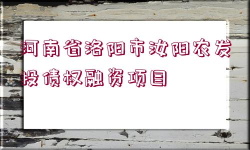 河南省洛陽市汝陽農(nóng)發(fā)投債權融資項目