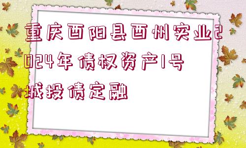 重慶酉陽縣酉州實業(yè)2024年債權(quán)資產(chǎn)1號城投債定融