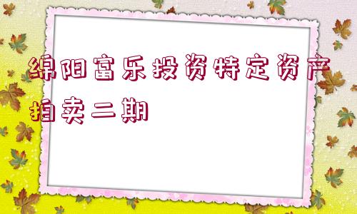 綿陽富樂投資特定資產拍賣二期