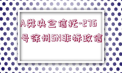 A類央企信托-276號徐州SN非標(biāo)政信