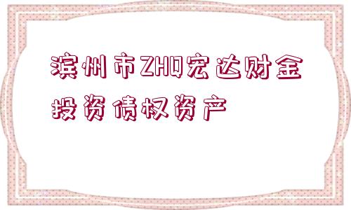 濱州市ZHQ宏達(dá)財(cái)金投資債權(quán)資產(chǎn)