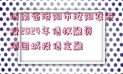 河南省洛陽市汝陽農(nóng)發(fā)投2024年債權(quán)融資項目城投債定融 