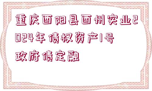 重慶酉陽縣酉州實業(yè)2024年債權(quán)資產(chǎn)1號政府債定融