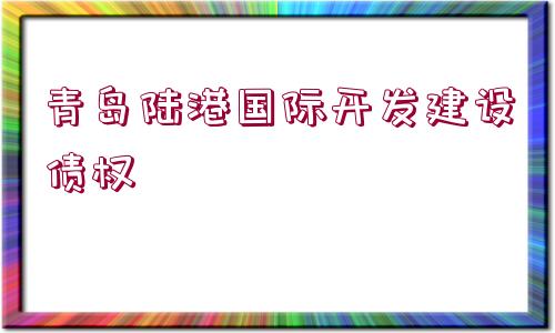 青島陸港國(guó)際開發(fā)建設(shè)債權(quán)