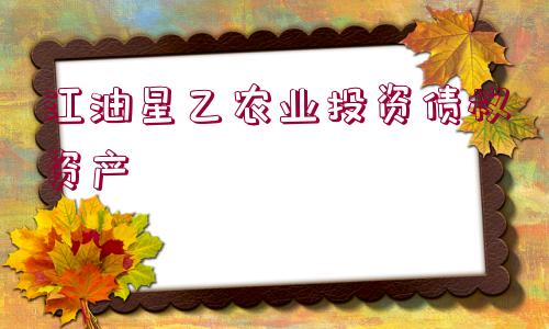 江油星乙農(nóng)業(yè)投資債權資產(chǎn)