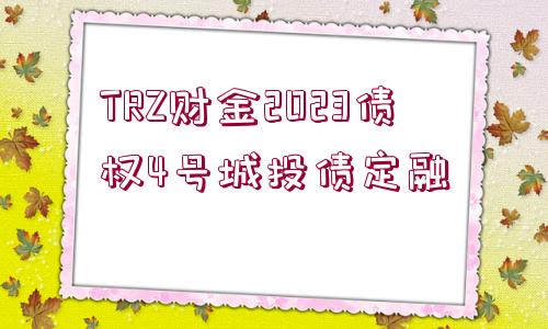 TRZ財金2023債權(quán)4號城投債定融