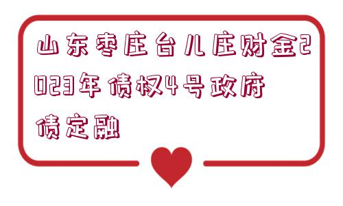 山東棗莊臺(tái)兒莊財(cái)金2023年債權(quán)4號(hào)政府債定融