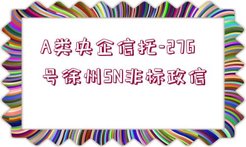 A類央企信托-276號徐州SN非標政信