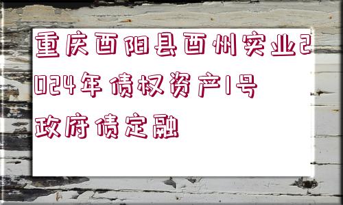 重慶酉陽(yáng)縣酉州實(shí)業(yè)2024年債權(quán)資產(chǎn)1號(hào)政府債定融