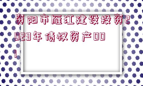 資陽(yáng)市雁江建設(shè)投資2023年債權(quán)資產(chǎn)001