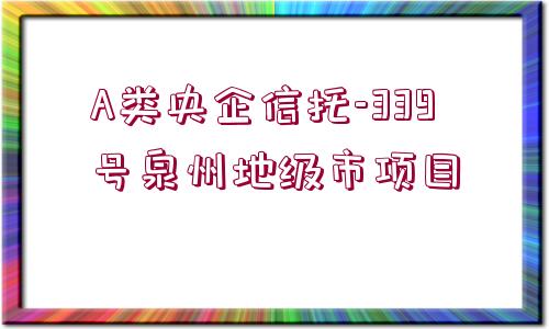 A類央企信托-339號(hào)泉州地級(jí)市項(xiàng)目