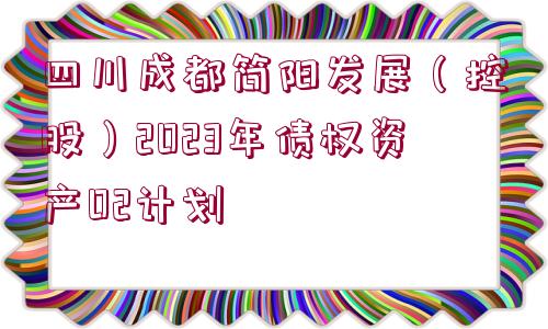 四川成都簡陽發(fā)展（控股）2023年債權資產02計劃