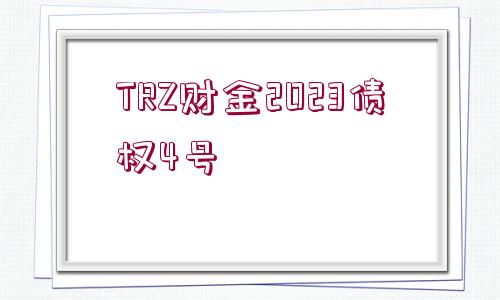 TRZ財(cái)金2023債權(quán)4號