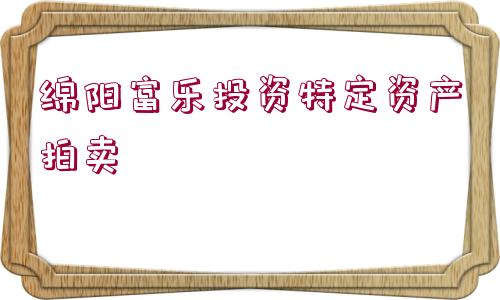 綿陽(yáng)富樂(lè)投資特定資產(chǎn)拍賣(mài)