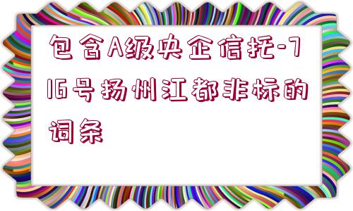 包含A級央企信托-716號揚州江都非標的詞條