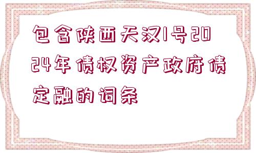 包含陜西天漢1號(hào)2024年債權(quán)資產(chǎn)政府債定融的詞條